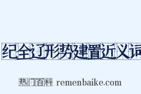 纪全辽形势建置近义词是什么意思的图片